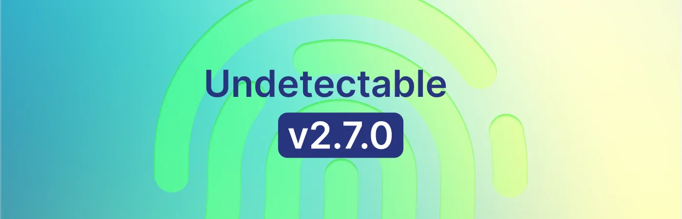 Undetectable browser Update 2.7.0: Better Fingerprints and New API